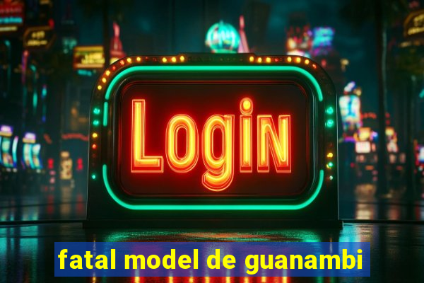 fatal model de guanambi